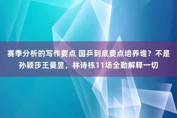 赛季分析的写作要点 国乒到底要点培养谁？不是孙颖莎王曼昱，林诗栋11场全勤解释一切