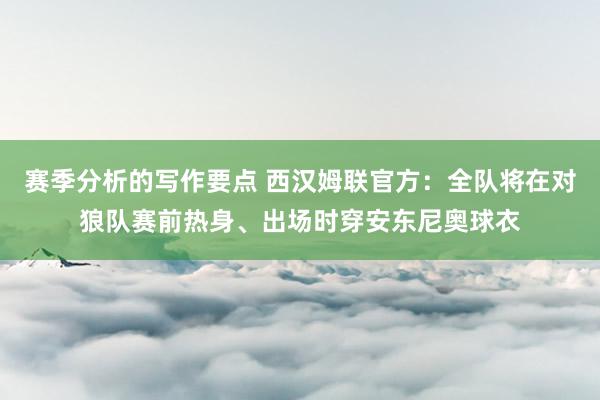 赛季分析的写作要点 西汉姆联官方：全队将在对狼队赛前热身、出场时穿安东尼奥球衣