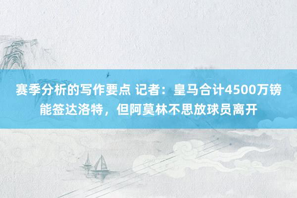 赛季分析的写作要点 记者：皇马合计4500万镑能签达洛特，但阿莫林不思放球员离开