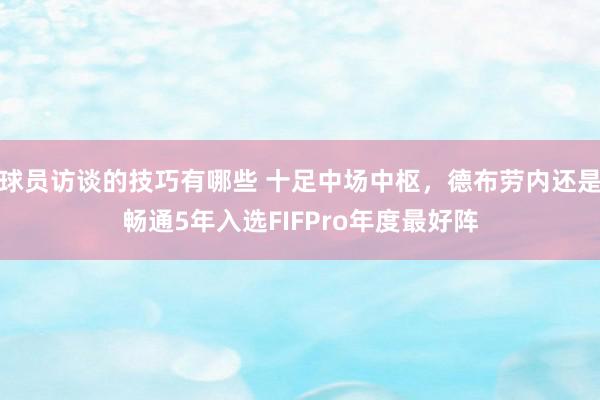 球员访谈的技巧有哪些 十足中场中枢，德布劳内还是畅通5年入选FIFPro年度最好阵